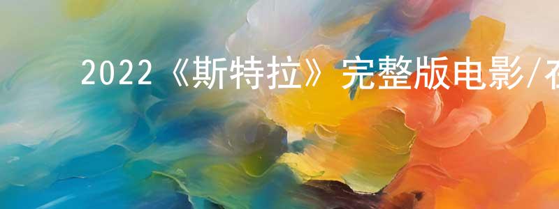 蔡文炎的动漫综艺大全,2022《斯特拉》完整版电影/在线观看/百度云-美剧天堂